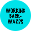 
WORKING
BACK-WARDS