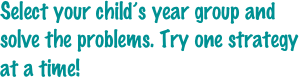 Select your child’s year group and solve the problems. Try one strategy at a time!